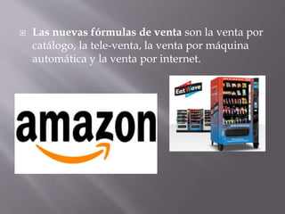  Las nuevas fórmulas de venta son la venta por
catálogo, la tele-venta, la venta por máquina
automática y la venta por internet.
 