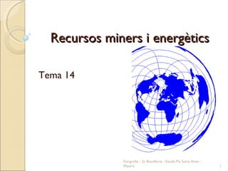 Recursos miners i energètics Tema 14 Geografia - 2n Batxillerat - Escola Pia Santa Anna - Mataró 