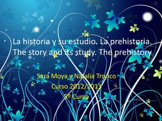 La historia y su estudio. La prehistoria.
The story and its study. The prehistory
Sara Moya y Natalia Tronco
Curso 2012/2013
5º Curso
 