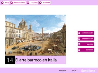 INICIO

PRESENTACIÓN

GALERÍA

INTERNET

INTRODUCCIÓN

PRESENTACIÓN

GALERÍA

INTERNET

14

El arte barroco en Italia
ANTERIOR

SALIR

Santillana

 