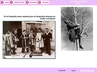 INICIO

PRESENTACIÓN

RECURSOS

HISTORIA DE ESPAÑA
TEMA 14

INTERNET

En la fotografía estos republicanos se fotografían después de
asaltar una Iglesia

ANTERIOR

SALIR

Santillana

 