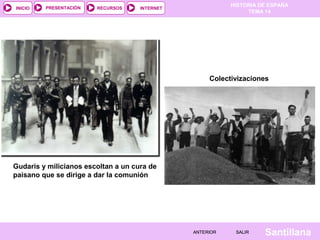 INICIO

PRESENTACIÓN

RECURSOS

HISTORIA DE ESPAÑA
TEMA 14

INTERNET

Colectivizaciones

Gudaris y milicianos escoltan a un cura de
paisano que se dirige a dar la comunión

ANTERIOR

SALIR

Santillana

 