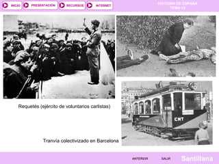 INICIO

PRESENTACIÓN

RECURSOS

HISTORIA DE ESPAÑA
TEMA 14

INTERNET

Requetés (ejército de voluntarios carlistas)

Tranvía colectivizado en Barcelona

ANTERIOR

SALIR

Santillana

 