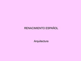RENACIMIENTO ESPAÑOL
Arquitectura
 