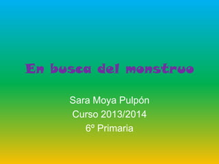 En busca del monstruo
Sara Moya Pulpón
Curso 2013/2014
6º Primaria
 