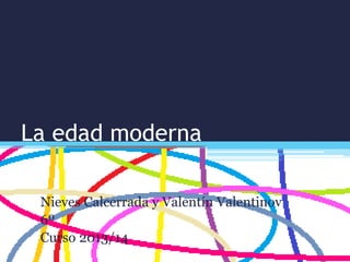 La edad moderna
Nieves Calcerrada y Valentín Valentinov
6º
Curso 2013/14
 