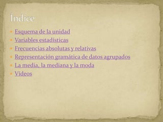  Esquema de la unidad
Variables estadísticas
Frecuencias absolutas y relativas
Representación gramática de datos agrupados
La media, la mediana y la moda
Vídeos