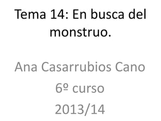 Tema 14: En busca del
monstruo.
Ana Casarrubios Cano
6º curso
2013/14
 