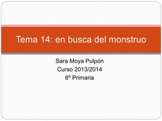 Sara Moya Pulpón
Curso 2013/2014
6º Primaria
Tema 14: en busca del monstruo
 