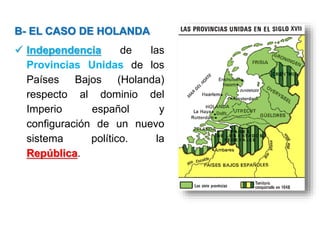 B- EL CASO DE HOLANDA
 Independencia de las
Provincias Unidas de los
Países Bajos (Holanda)
respecto al dominio del
Imperio español y
configuración de un nuevo
sistema político. la
República.
 