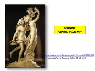 BERNINI:
“APOLO Y DAFNE”
http://www.youtube.com/watch?v=mMQi33Rjd1Q
 Iconografía de Apolo y Dafne (3:51 min)
 