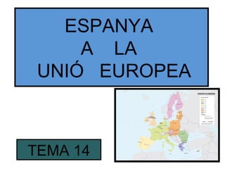 ESPANYA
A LA
UNIÓ EUROPEA
TEMA 14
 