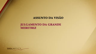 ASSUNTO DA VISÃO
JULGAMENTO DA GRANDE
MERETRIZ
 