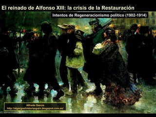 El reinado de Alfonso XIII: la crisis de la Restauración
Alfredo García
http://algargoshistoriaspain.blogspot.com.es/
Intentos de Regeneracionismo político (1902-1914)
 