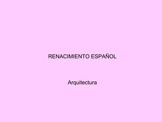 RENACIMIENTO ESPAÑOL
Arquitectura
 