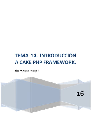 16
TEMA 14. INTRODUCCIÓN
A CAKE PHP FRAMEWORK.
José M. Castillo Castillo
 