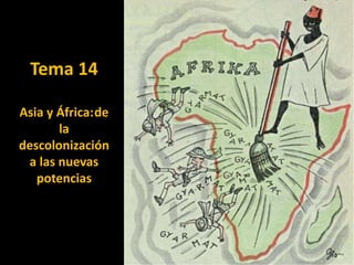 Tema 14
Asia y África:de
la
descolonización
a las nuevas
potencias
 