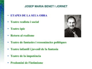 JOSEP MARIA BENET I JORNET
● ETAPES DE LA SEUA OBRA
● Teatre realista i social
● Teatre èpic
● Retorn al realisme
● Teatre de fantasies i ressonàncies polítiques
● Teatre infantil i juvenil de la fantasia
● Teatre de la impotència
● Predomini de l'intimisme
 
