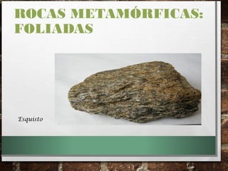 ROCAS METAMÓRFICAS:
FOLIADAS
Esquisto
 