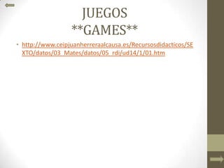 JUEGOS
**GAMES**
• http://www.ceipjuanherreraalcausa.es/Recursosdidacticos/SE
XTO/datos/03_Mates/datos/05_rdi/ud14/1/01.htm
 