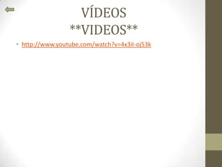 VÍDEOS
**VIDEOS**
• http://www.youtube.com/watch?v=4x3iI-oj53k
 