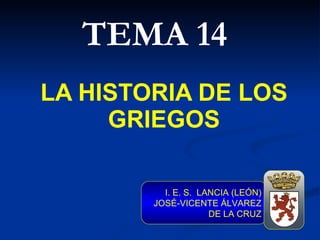 TEMA 14 LA HISTORIA DE LOS GRIEGOS I. E. S.  LANCIA (LEÓN) JOSÉ-VICENTE ÁLVAREZ DE LA CRUZ 