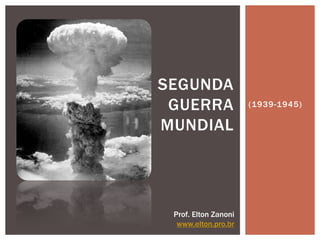SEGUNDA
 GUERRA               (1939-1945)

MUNDIAL




 Prof. Elton Zanoni
  www.elton.pro.br
 