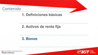 Contenido
1. Definiciones básicas
2. Activos de renta fija
3. Bonos
 
