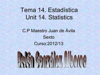 Tema 14. Estadística
Unit 14. Statistics
C.P Maestro Juan de Ávila
Sexto
Curso:2012/13
 