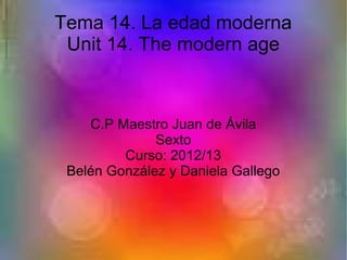 Tema 14. La edad moderna
Unit 14. The modern age
C.P Maestro Juan de Ávila
Sexto
Curso: 2012/13
Belén González y Daniela Gallego
 