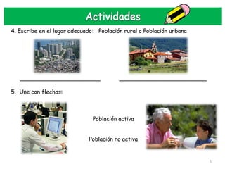 4. Escribe en el lugar adecuado: Población rural o Población urbana




   _______________________               _________________________

5. Une con flechas:



                               Población activa


                             Población no activa


                                                                      5
 