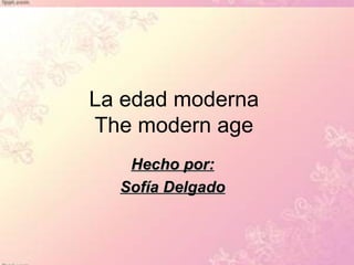 La edad moderna
The modern age
   Hecho por:
  Sofía Delgado
 