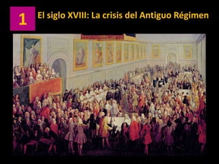 1 El siglo XVIII: La crisis del Antiguo Régimen 
 