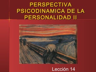 PERSPECTIVAPERSPECTIVA
PSICODINAMICA DE LAPSICODINAMICA DE LA
PERSONALIDAD IIPERSONALIDAD II
Lección 14
 