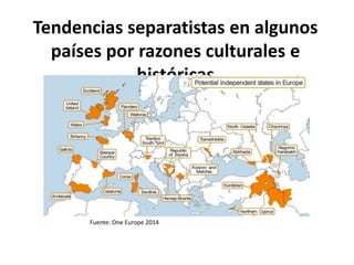 Tendencias separatistas en algunos
países por razones culturales e
históricas
Fuente: One Europe 2014
 