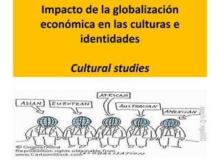Impacto de la globalización
económica en las culturas e
identidades
Cultural studies
 
