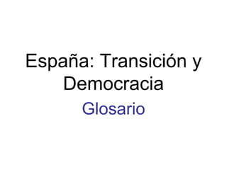 España: Transición y
Democracia
Glosario
 