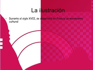 La ilustración
• Durante el siglo XVII, se desarrolló en Francia un movimiento
  cultural
 