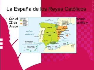 La España de los Reyes Católicos
• Con el matrimonio de Isabel I de Castilla y Fernando
  II de Aragón, los reyes católicos, se unieron Castilla y
  Aragón
 