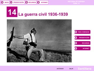 HISTORIA DE ESPAÑA
TEMA 14
RECURSOS INTERNETPRESENTACIÓN
Santillana
INICIO
SALIRSALIRANTERIORANTERIOR
14 La guerra civil 1...