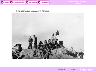 HISTORIA DE ESPAÑA
TEMA 14
RECURSOS INTERNETPRESENTACIÓN
Santillana
INICIO
SALIRSALIRANTERIORANTERIOR
Los milicianos protegen la Cibeles
 