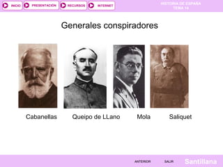 HISTORIA DE ESPAÑA
TEMA 14
RECURSOS INTERNETPRESENTACIÓN
Santillana
INICIO
SALIRSALIRANTERIORANTERIOR
Generales conspiradores
Cabanellas Queipo de LLano Mola Saliquet
 