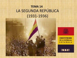 LA SEGUNDA REPÚBLICA
(1931-1936)
TEMA 14
 