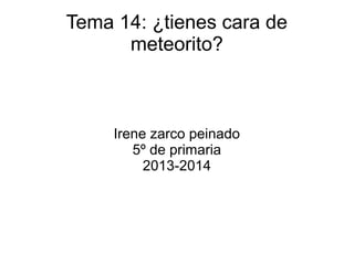 Tema 14: ¿tienes cara de
meteorito?
Irene zarco peinado
5º de primaria
2013-2014
 