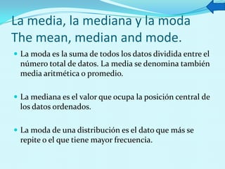 La media, la mediana y la moda
The mean, median and mode.
 La moda es la suma de todos los datos dividida entre el
número...