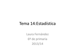 Tema 14:Estadística
Laura Fernández
6º de primaria
2013/14
 