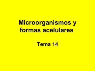 Microorganismos y
formas acelulares

     Tema 14
 