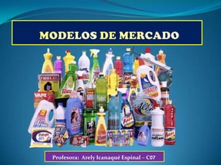 MODELOS DE MERCADO Profesora:  ArelyIcanaqué Espinal – C07 
