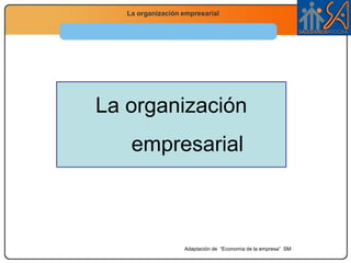 La organización empresarial Adaptación de  “Economía de la empresa”  SM 