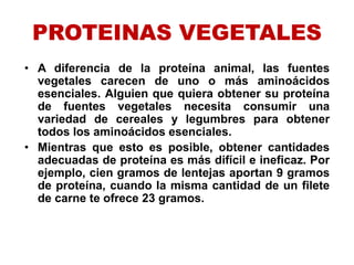 PROTEINAS VEGETALES
• A diferencia de la proteína animal, las fuentes
vegetales carecen de uno o más aminoácidos
esenciale...